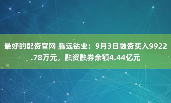 最好的配资官网 腾远钴业:9月3日融资买入9922.78万元,融资融券余额4.44亿元