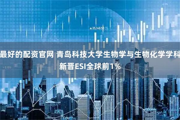 最好的配资官网 青岛科技大学生物学与生物化学学科新晋ESI全球前1%