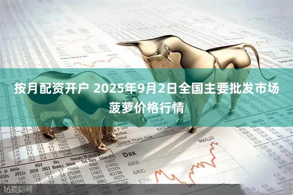 按月配资开户 2025年9月2日全国主要批发市场菠萝价格行情