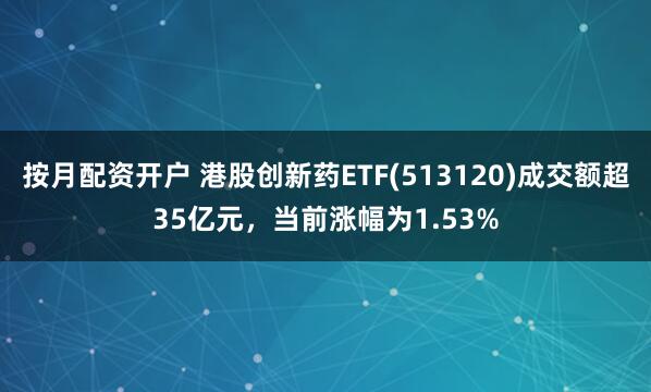 按月配资开户 港股创新药ETF(513120)成交额超35亿元，当前涨幅为1.53%