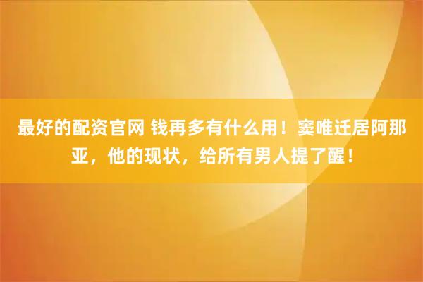 最好的配资官网 钱再多有什么用!窦唯迁居阿那亚,他的现状,给所有男人提了醒!