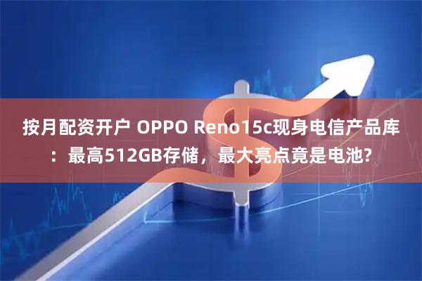 按月配资开户 OPPO Reno15c现身电信产品库:最高512GB存储,最大亮点竟是电池?