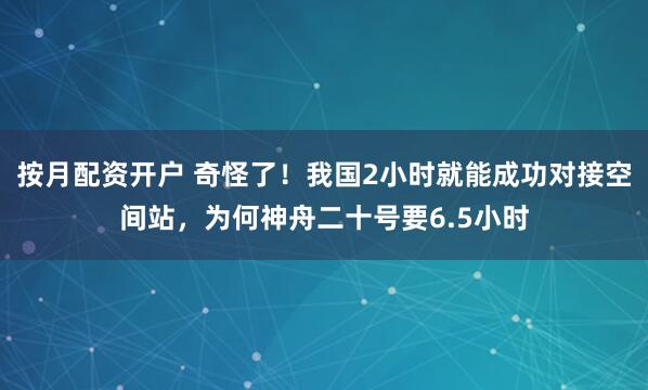 按月配资开户 奇怪了！我国2小时就能成功对接空间站，为何神舟二十号要6.5小时