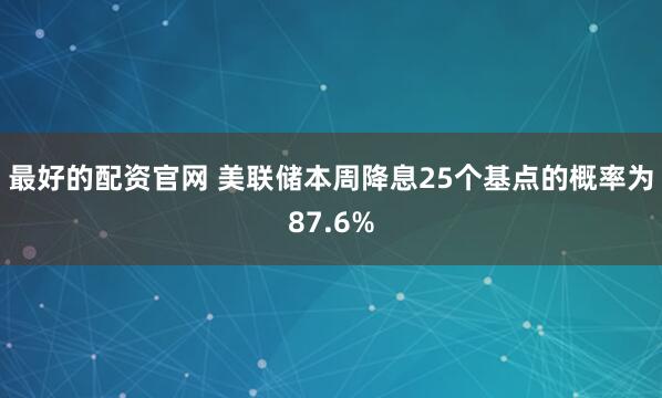 最好的配资官网 美联储本周降息25个基点的概率为87.6%