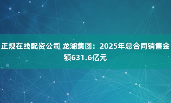 正规在线配资公司 龙湖集团：2025年总合同销售金额631.6亿元
