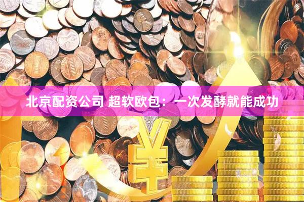 北京配资公司 超软欧包：一次发酵就能成功