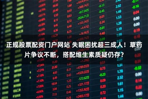 正规股票配资门户网站 失眠困扰超三成人！草药片争议不断，搭配维生素质疑仍存？