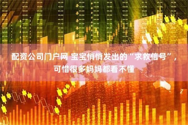 配资公司门户网 宝宝悄悄发出的“求救信号”,可惜很多妈妈都看不懂