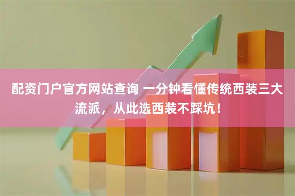 配资门户官方网站查询 一分钟看懂传统西装三大流派，从此选西装不踩坑！