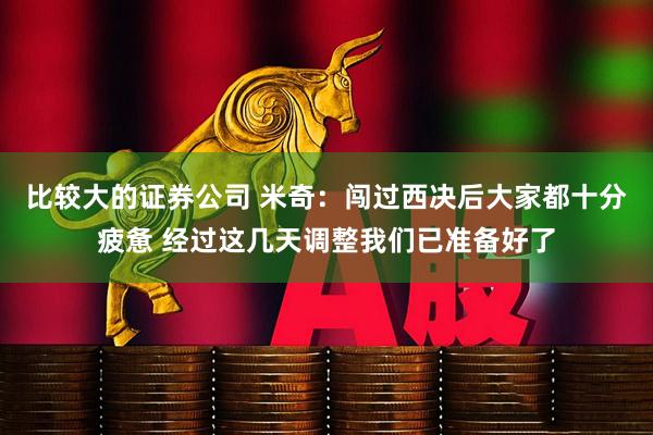 比较大的证券公司 米奇：闯过西决后大家都十分疲惫 经过这几天调整我们已准备好了