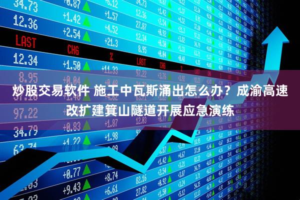 炒股交易软件 施工中瓦斯涌出怎么办？成渝高速改扩建箕山隧道开展应急演练
