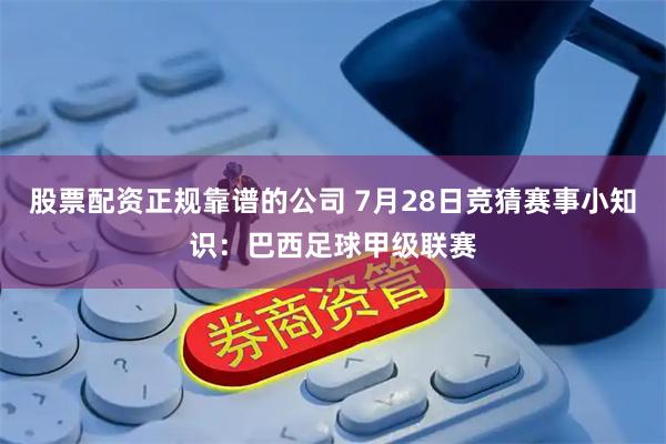 股票配资正规靠谱的公司 7月28日竞猜赛事小知识：巴西足球甲级联赛
